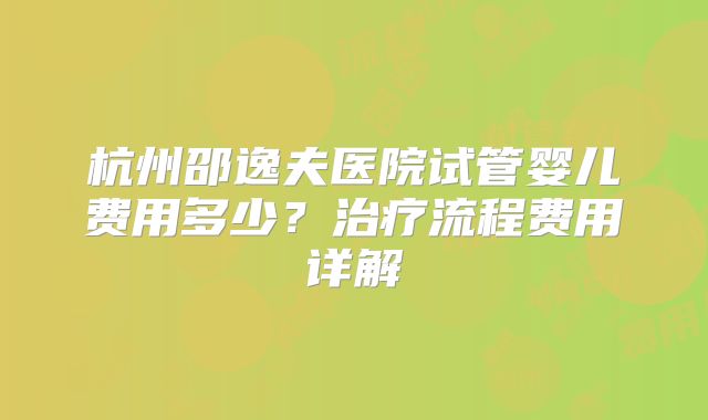 杭州邵逸夫医院试管婴儿费用多少？治疗流程费用详解