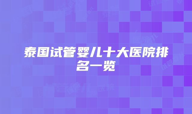 泰国试管婴儿十大医院排名一览