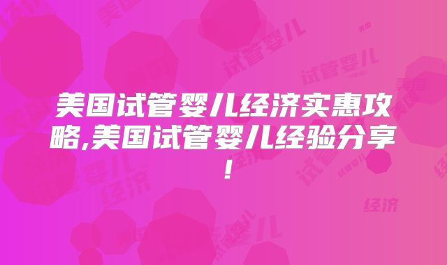 美国试管婴儿经济实惠攻略,美国试管婴儿经验分享！