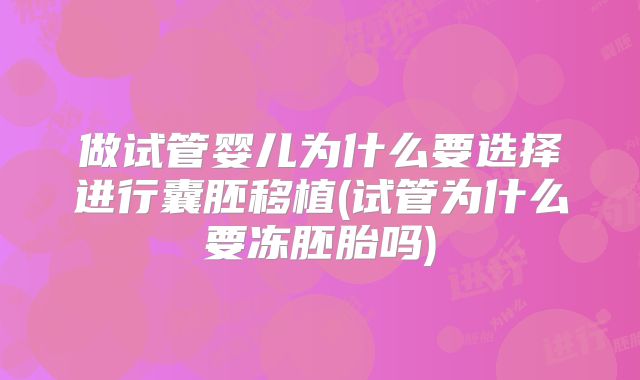 做试管婴儿为什么要选择进行囊胚移植(试管为什么要冻胚胎吗)