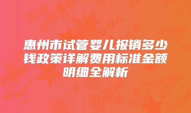 惠州市试管婴儿报销多少钱政策详解费用标准金额明细全解析