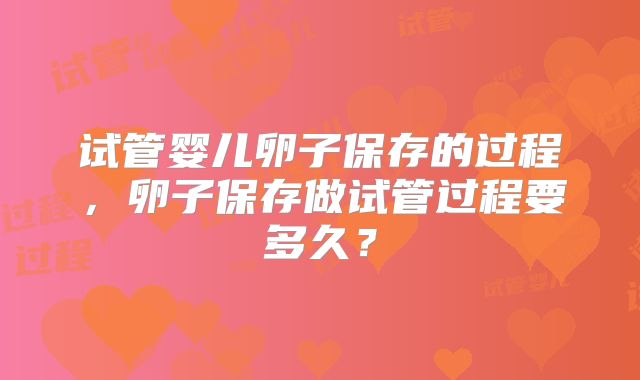 试管婴儿卵子保存的过程，卵子保存做试管过程要多久？
