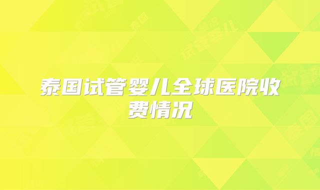 泰国试管婴儿全球医院收费情况