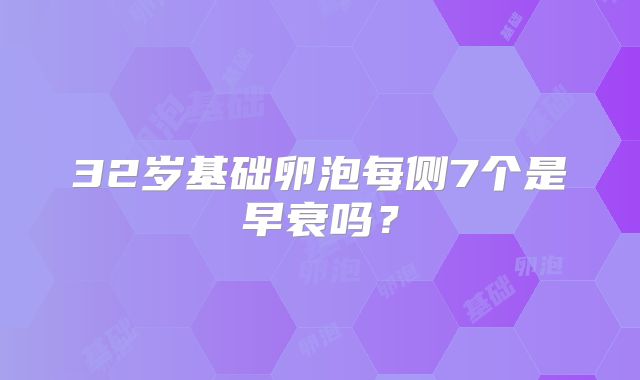 32岁基础卵泡每侧7个是早衰吗？