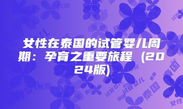 女性在泰国的试管婴儿周期:孕育之重要旅程 (2024版)