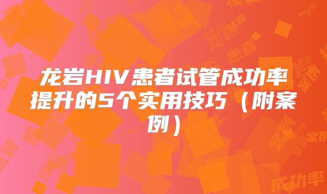 龙岩HIV患者试管成功率提升的5个实用技巧（附案例）