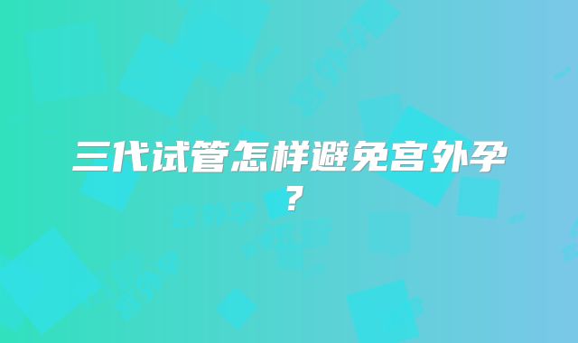 三代试管怎样避免宫外孕？