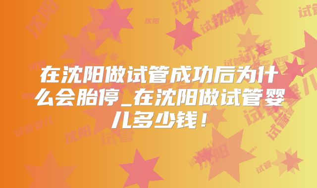 在沈阳做试管成功后为什么会胎停_在沈阳做试管婴儿多少钱！