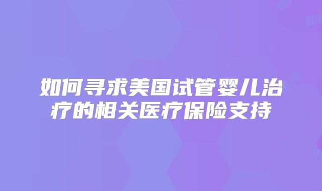 如何寻求美国试管婴儿治疗的相关医疗保险支持
