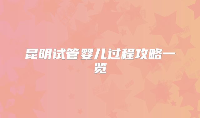 昆明试管婴儿过程攻略一览