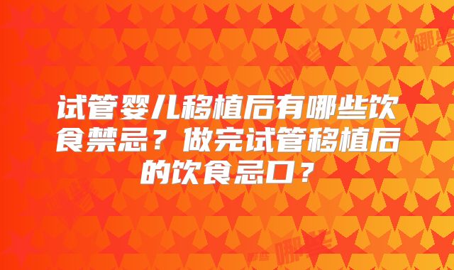 试管婴儿移植后有哪些饮食禁忌？做完试管移植后的饮食忌口？