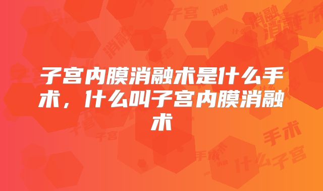 子宫内膜消融术是什么手术，什么叫子宫内膜消融术
