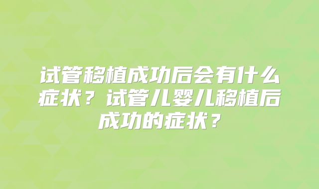 试管移植成功后会有什么症状?试管儿婴儿移植后成功的症状?