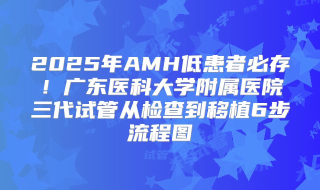2025年AMH低患者必存!广东医科大学附属医院三代试管从检查到移植6步流程图