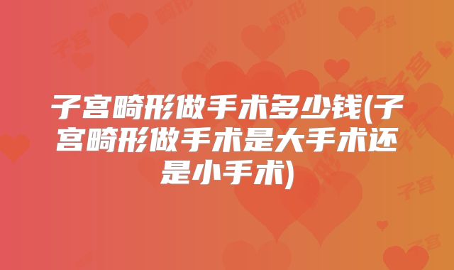 子宫畸形做手术多少钱(子宫畸形做手术是大手术还是小手术)