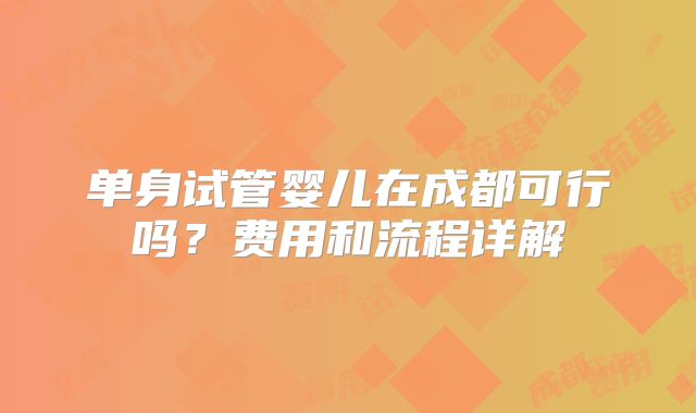 单身试管婴儿在成都可行吗？费用和流程详解