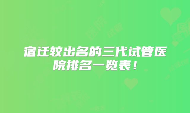 宿迁较出名的三代试管医院排名一览表！