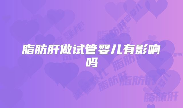 脂肪肝做试管婴儿有影响吗