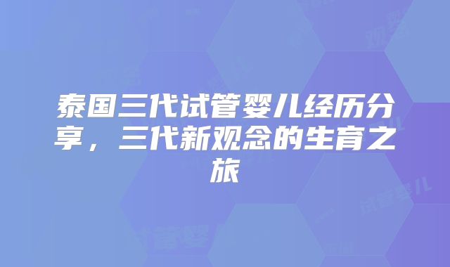 泰国三代试管婴儿经历分享，三代新观念的生育之旅