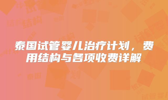 泰国试管婴儿治疗计划，费用结构与各项收费详解