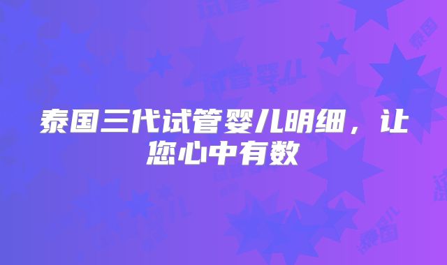 泰国三代试管婴儿明细，让您心中有数