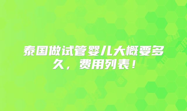泰国做试管婴儿大概要多久，费用列表！