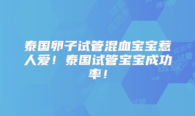 泰国卵子试管混血宝宝惹人爱！泰国试管宝宝成功率！