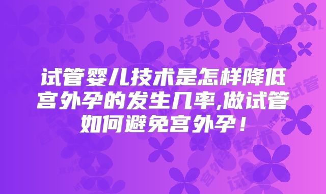 试管婴儿技术是怎样降低宫外孕的发生几率,做试管如何避免宫外孕！