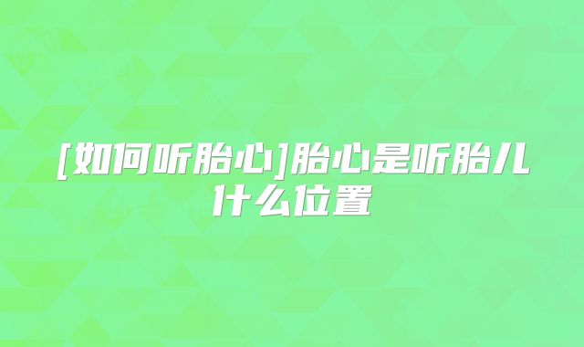 [如何听胎心]胎心是听胎儿什么位置