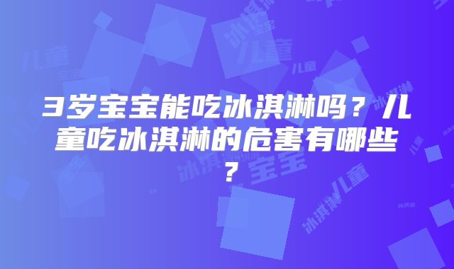 3岁宝宝能吃冰淇淋吗？儿童吃冰淇淋的危害有哪些？