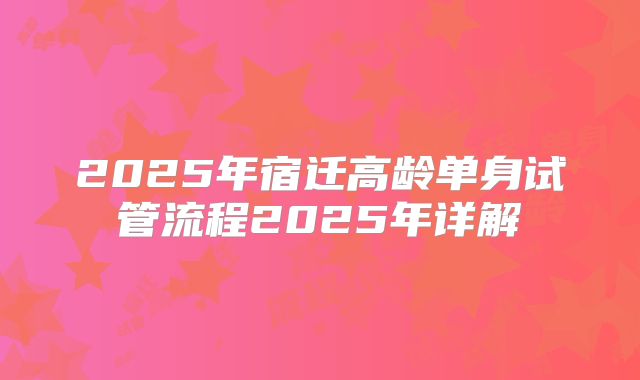 2025年宿迁高龄单身试管流程2025年详解