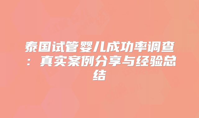 泰国试管婴儿成功率调查：真实案例分享与经验总结