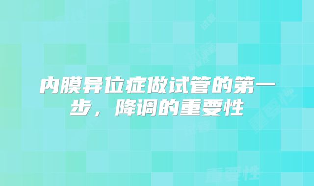 内膜异位症做试管的第一步，降调的重要性