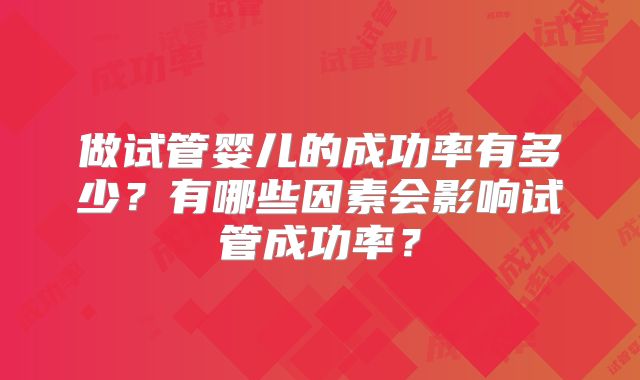 做试管婴儿的成功率有多少？有哪些因素会影响试管成功率？