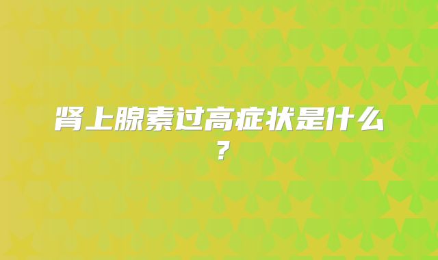 肾上腺素过高症状是什么？