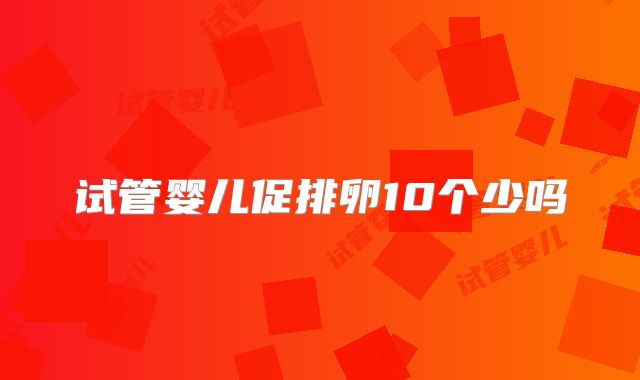 试管婴儿促排卵10个少吗