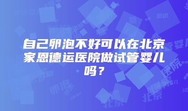 自己卵泡不好可以在北京家恩德运医院做试管婴儿吗?
