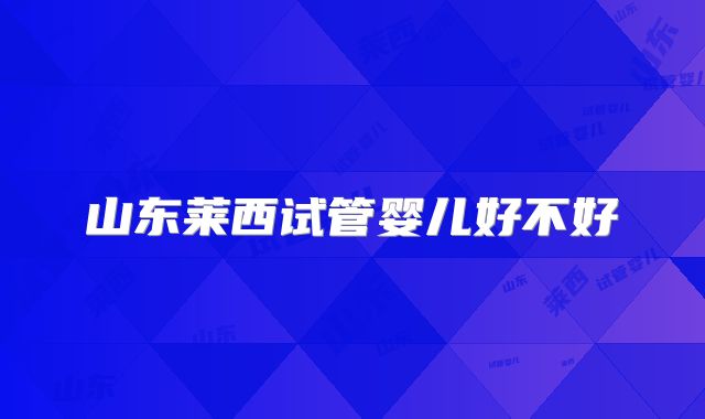 山东莱西试管婴儿好不好