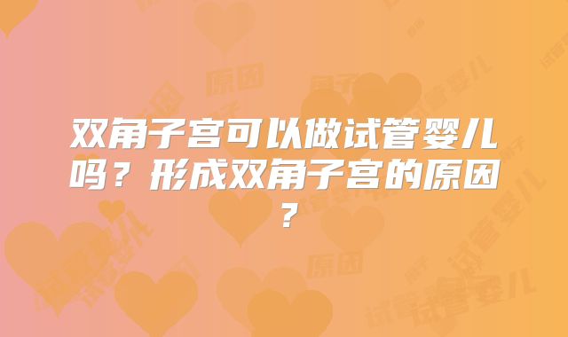 双角子宫可以做试管婴儿吗？形成双角子宫的原因？