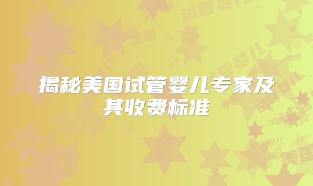 揭秘美国试管婴儿专家及其收费标准