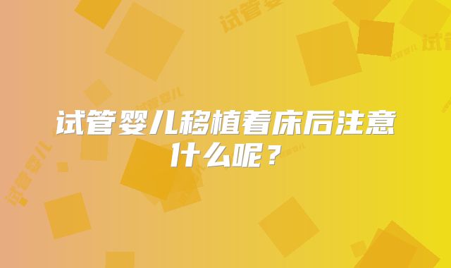 试管婴儿移植着床后注意什么呢?