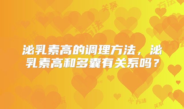 泌乳素高的调理方法，泌乳素高和多囊有关系吗？