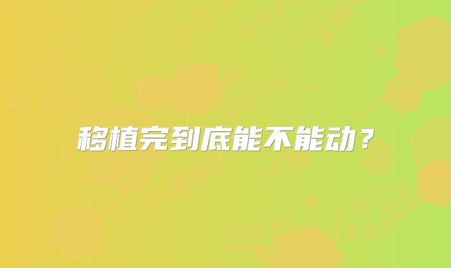 移植完到底能不能动？
