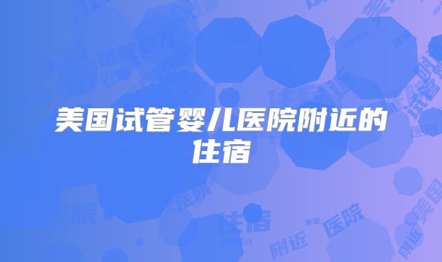 美国试管婴儿医院附近的住宿