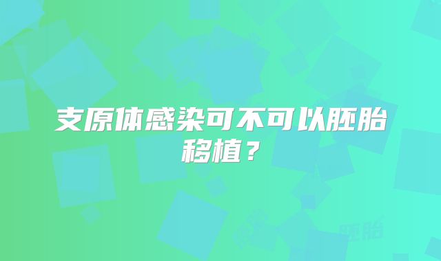 支原体感染可不可以胚胎移植？