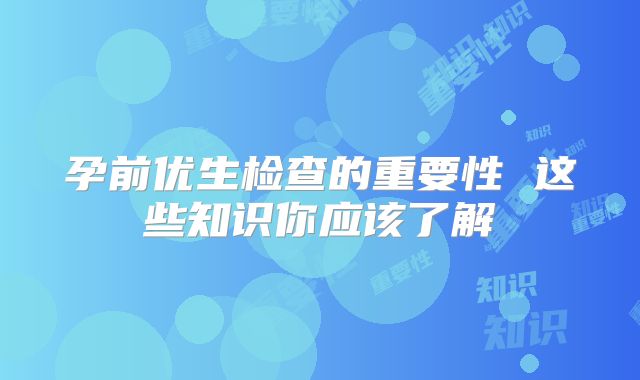 孕前优生检查的重要性 这些知识你应该了解