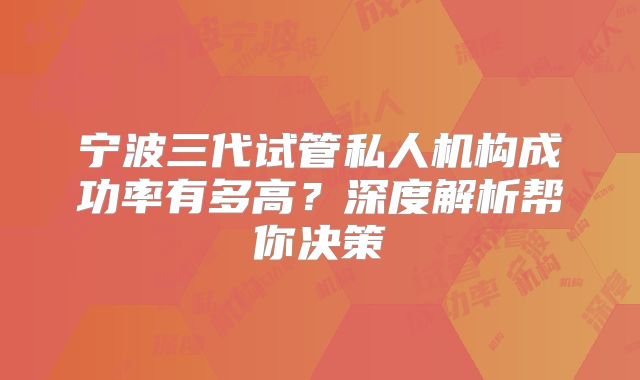 宁波三代试管私人机构成功率有多高？深度解析帮你决策