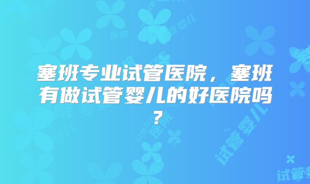 塞班专业试管医院，塞班有做试管婴儿的好医院吗？