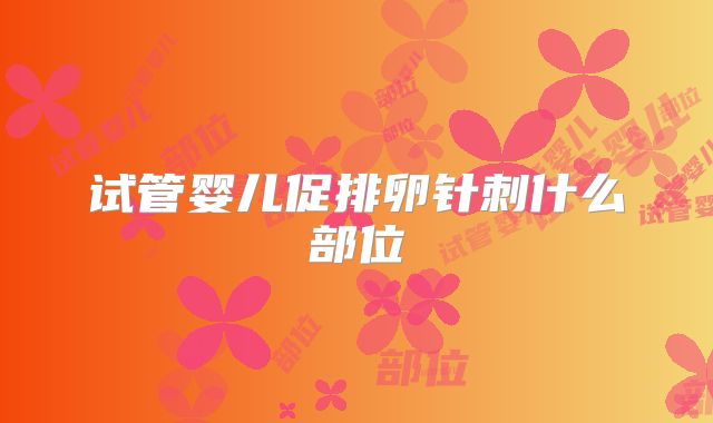 试管婴儿促排卵针刺什么部位