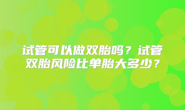 试管可以做双胎吗?试管双胎风险比单胎大多少?